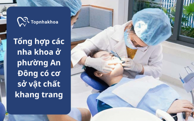 Nha khoa ở phường An Đông ngày càng được nhiều người lựa chọn nhờ sự đầu tư bài bản về cơ sở vật chất và công nghệ hiện đại
